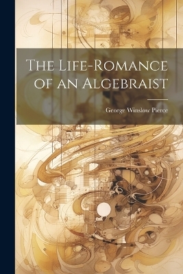 The Life-romance of an Algebraist - George Winslow Pierce