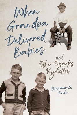 When Grandpa Delivered Babies and Other Ozarks Vignettes - Benjamin G. Rader