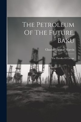 The Petroleum Of The Future. Baku - Charles Thomas Marvin