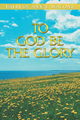 To God Be the Glory - Theresa Annie Malone