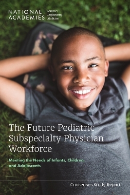 The Future Pediatric Subspecialty Physician Workforce - Engineering National Academies of Sciences  and Medicine,  Division of Behavioral and Social Sciences and Education,  Health and Medicine Division, Youth Board on Children  and Families,  Board on Health Care Services