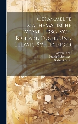 Gesammelte mathematische Werke. Hrsg. von Richard Fuchs und Ludwig Schlesinger - Lazarus Fuchs, Richard Fuchs, Ludwig Schlesinger