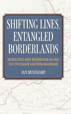 Shifting Lines, Entangled Borderlands – Mobilities and Migration along the Prussian Eastern Railroad - J Musekamp