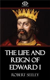 The Life and Reign of Edward I - Robert Seeley