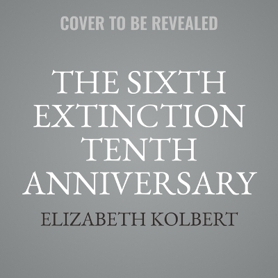 The Sixth Extinction Tenth Anniversary Edition - Elizabeth Kolbert