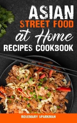 Asian Street Food at Home Recipes Cookbook - Rosemary Sparkman