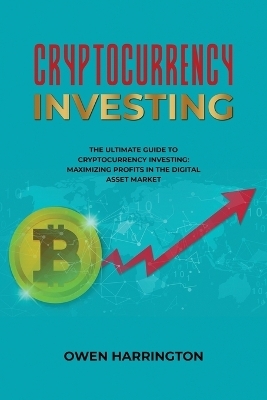 Cryptocurrency Investing- the Ultimate Guide to Cryptocurrency Investing - Owen Harrington