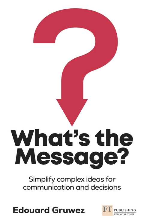 What's the Message? Simplify complex ideas for communication and decisions - Edouard Gruwez