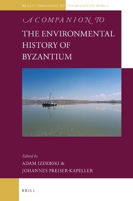 A Companion to the Environmental History of Byzantium - Adam Izdebski; Johannes Preiser-Kapeller