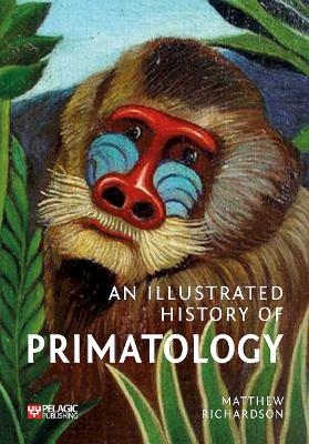 An Illustrated History of Primatology - Matthew Richardson