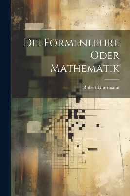 Die Formenlehre Oder Mathematik - Robert Grassmann