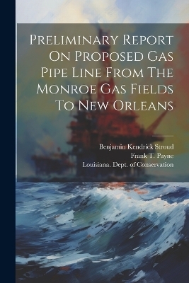 Preliminary Report On Proposed Gas Pipe Line From The Monroe Gas Fields To New Orleans - Benjamin Kendrick Stroud