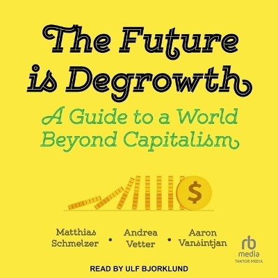 The Future Is Degrowth - Aaron Vansintjan, Matthias Schmelzer, Andrea Vetter