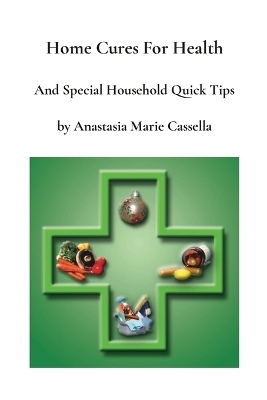 Home Cures and Special Household Quick Tips by Anastasia Marie Cassella - Anastasia Cassella