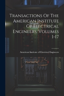 Transactions Of The American Institute Of Electrical Engineers, Volumes 1-17 - 