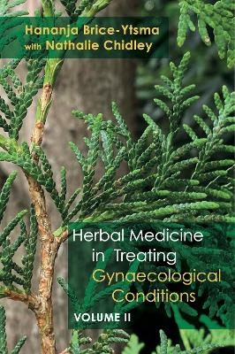 Herbal Medicine in Treating Gynaecological Conditions Volume 2 - Hananja Brice-Ytsma, Nathalie Chidley