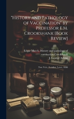 "History and Pathology of Vaccination" by Professor E.M. Crookshank [book Review] [microform] - 