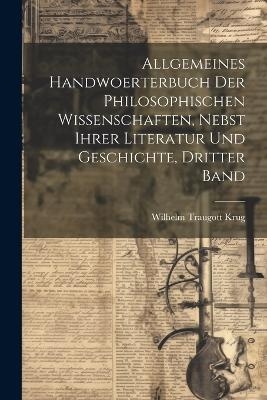 Allgemeines Handwoerterbuch der philosophischen Wissenschaften, nebst ihrer Literatur und Geschichte, Dritter Band - Wilhelm Traugott Krug