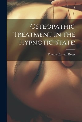 Osteopathic Treatment in the Hypnotic State; - Thomas Bassett Keyes