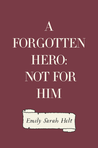 A Forgotten Hero: Not for Him - Emily Sarah Holt