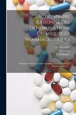 Dictionnaire Raisonné Des Dénominations Chimiques Et Pharmaceutiques - A Chevallier, Ch Lamy, E Robiquet