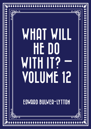 What Will He Do with It? ? Volume 12 - Edward Bulwer-Lytton