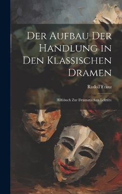 Der Aufbau Der Handlung in Den Klassischen Dramen - Rudolf Franz