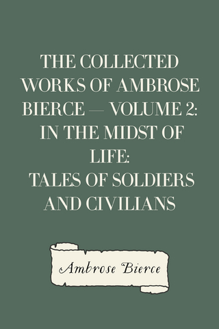 Collected Works of Ambrose Bierce - Volume 2: In the Midst of Life: Tales of Soldiers and Civilians - Ambrose Bierce