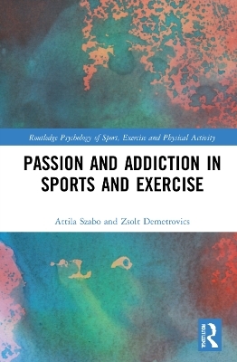 Passion and Addiction in Sports and Exercise - Attila Szabo, Zsolt Demetrovics