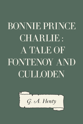 Bonnie Prince Charlie : a Tale of Fontenoy and Culloden - G. A. Henty