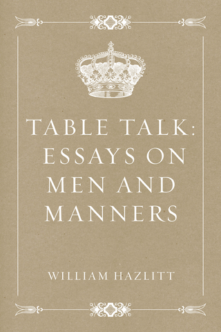 Table Talk: Essays on Men and Manners - William Hazlitt