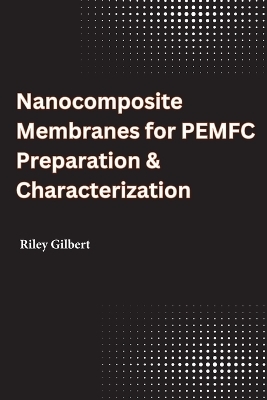 Nanocomposite Membranes for PEMFC Preparation & Characterization - Riley Gilbert