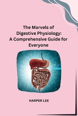 The Marvels of Digestive Physiology -  Harper Lee