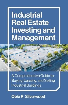 Industrial Real Estate Investing and Management - Obie R. Silverwood