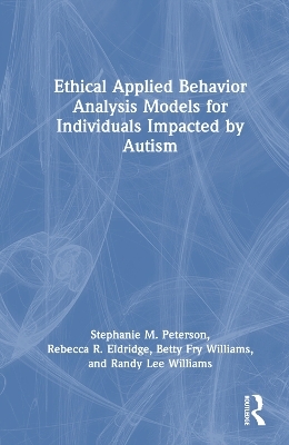 Ethical Applied Behavior Analysis Models for Individuals Impacted by Autism - Stephanie Peterson, Rebecca Eldridge, Betty Fry Williams, Randy Lee Williams