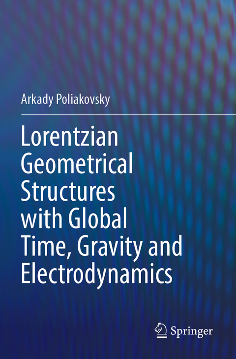 Lorentzian Geometrical Structures with Global Time, Gravity and Electrodynamics - Arkady Poliakovsky