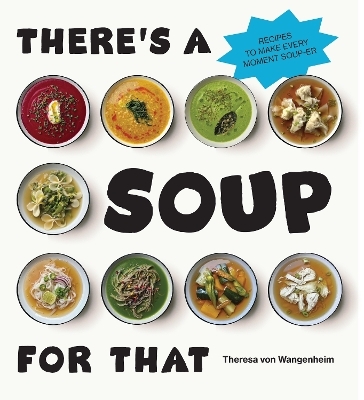 There’s a Soup for That - Theresa von Wangenheim