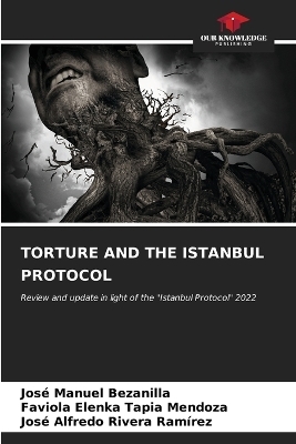 Torture and the Istanbul Protocol - José Manuel Bezanilla, Faviola Elenka Tapia Mendoza, José Alfredo Rivera Ramírez