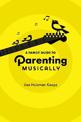 A Family Guide to Parenting Musically - Lisa Huisman Koops