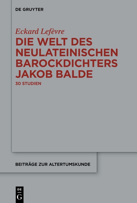 Die Welt des neulateinischen Barockdichters Jakob Balde - Eckard Lefèvre