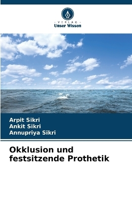 Okklusion und festsitzende Prothetik - Arpit Sikri, Ankit Sikri, Annupriya Sikri