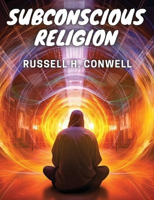 Subconscious Religion -  Russell H Conwell