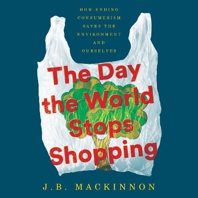 The Day the World Stops Shopping Lib/E - J B MacKinnon