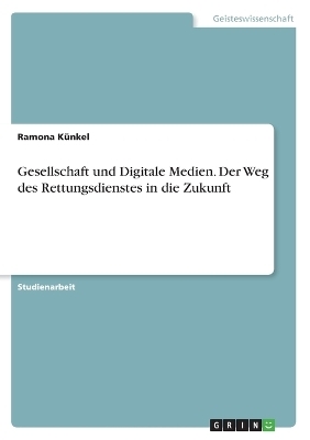 Gesellschaft und Digitale Medien. Der Weg des Rettungsdienstes in die Zukunft - Ramona Künkel