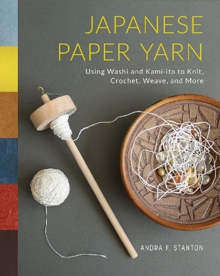 Japanese Paper Yarn: Using Washi and Kami-ito to Knit, Crochet, Weave, and More - Andra F. Stanton