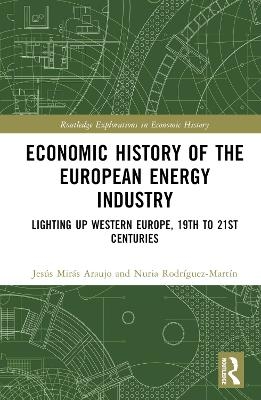 Economic History of the European Energy Industry - Alberte Martínez-López, Jesús Mirás-Araujo, Nuria Rodríguez-Martín