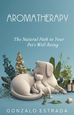 Aromatherapy, The natural path to your pet�s well being - Gonzalo Estrada