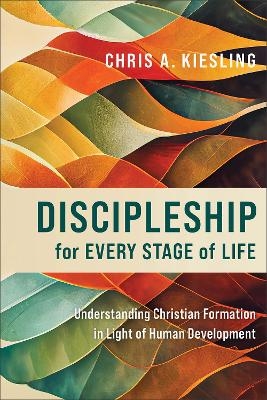 Discipleship for Every Stage of Life – Understanding Christian Formation in Light of Human Development - Chris A. Kiesling