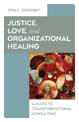 Justice, Love, and Organizational Healing - Ora C. Grodsky