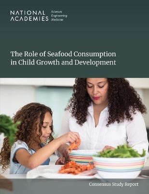 The Role of Seafood Consumption in Child Growth and Development - Engineering National Academies of Sciences  and Medicine,  Health and Medicine Division,  Food and Nutrition Board,  Committee on the Role of Seafood Consumption on Child Growth and Development